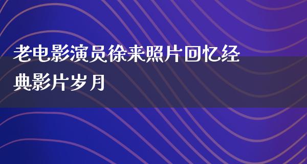 老电影演员徐来照片回忆经典影片岁月