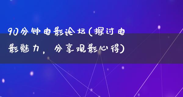 90分钟电影论坛(探讨电影魅力，分享观影心得)