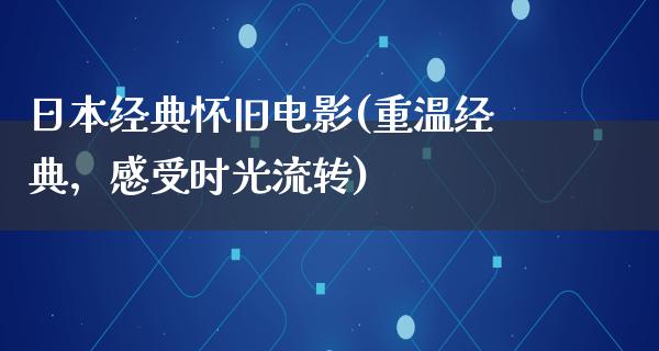 日本经典怀旧电影(重温经典，感受时光流转)