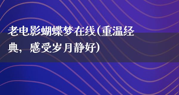 老电影蝴蝶梦在线(重温经典，感受岁月静好)