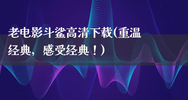 老电影斗鲨高清下载(重温经典，感受经典！)