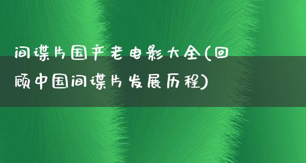 间谍片国产老电影大全(回顾中国间谍片发展历程)