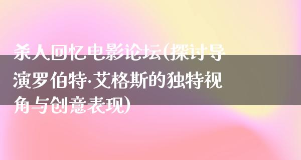 杀人回忆电影论坛(探讨导演罗伯特·艾格斯的独特视角与创意表现)