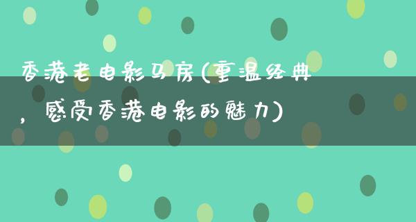 香港老电影马房(重温经典，感受香港电影的魅力)