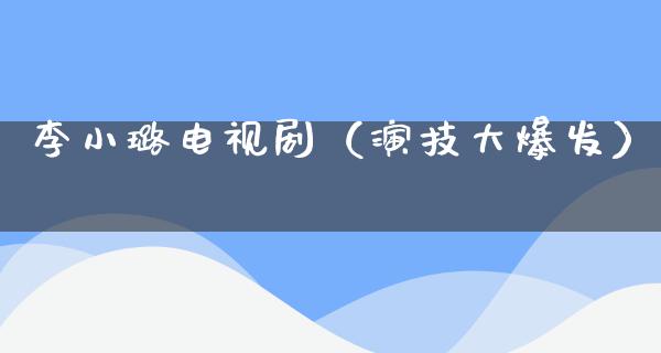 李小璐电视剧（演技大爆发）