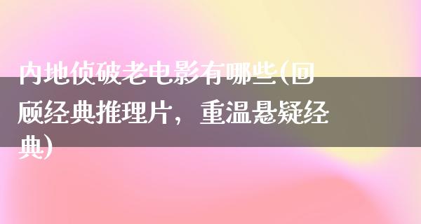 内地侦破老电影有哪些(回顾经典推理片，重温悬疑经典)