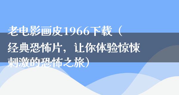 老电影画皮1966下载（经典恐怖片，让你体验惊悚刺激的恐怖之旅）