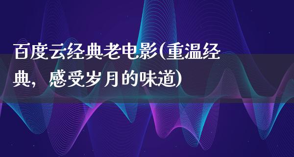 百度云经典老电影(重温经典，感受岁月的味道)