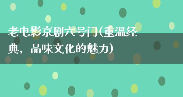 老电影京剧六号门(重温经典，品味文化的魅力)