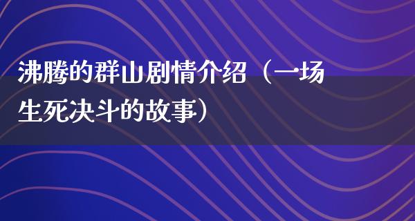 沸腾的群山剧情介绍（一场生死决斗的故事）