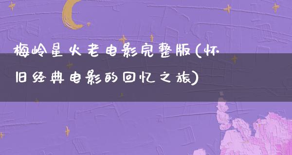 梅岭星火老电影完整版(怀旧经典电影的回忆之旅)