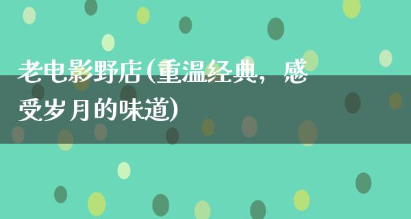 老电影野店(重温经典，感受岁月的味道)