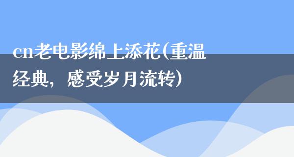 cn老电影绵上添花(重温经典，感受岁月流转)