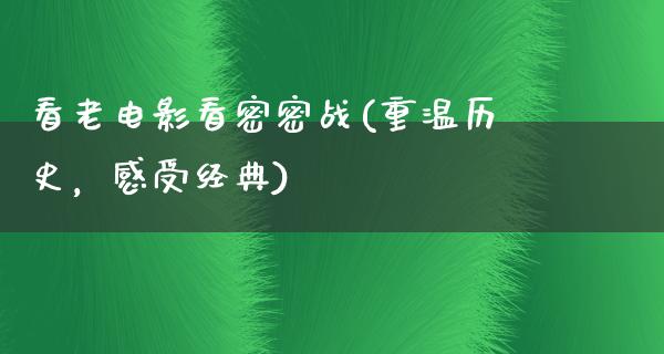 看老电影看密密战(重温历史，感受经典)