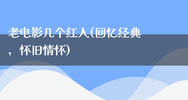 老电影几个红人(回忆经典，怀旧情怀)