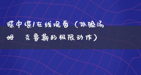 碟中谍1在线观看（体验汤姆·克鲁斯的极限动作）