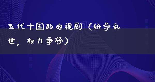 五代十国的电视剧（纷争乱世，权力争夺）