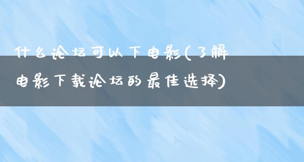 什么论坛可以下电影(了解电影下载论坛的最佳选择)