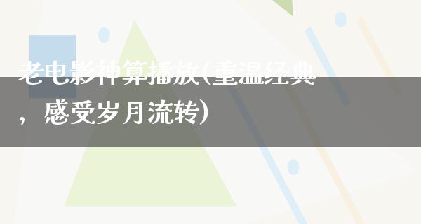 老电影神算播放(重温经典，感受岁月流转)