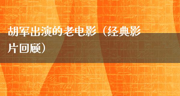 胡军出演的老电影（经典影片回顾）