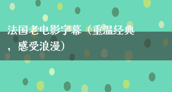 法国老电影字幕（重温经典，感受浪漫）