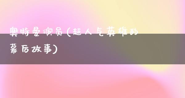 奥特曼演员(超人气英雄的幕后故事)