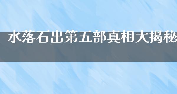 水落石出第五部**大揭秘