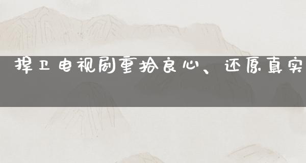 捍卫电视剧重拾良心、还原真实