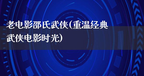 老电影邵氏武侠(重温经典武侠电影时光)