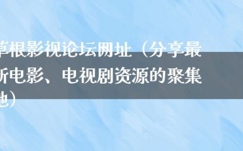 草根影视论坛网址（分享最新电影、电视剧资源的聚集地）