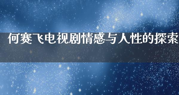 何赛飞电视剧情感与人性的探索