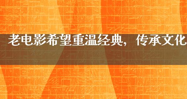 老电影希望重温经典，传承文化