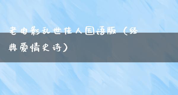 老电影乱世佳人国语版（经典爱情史诗）