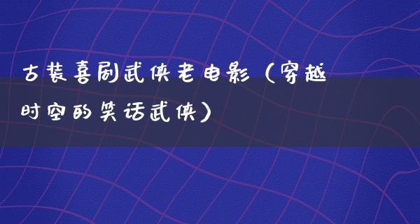 古装喜剧武侠老电影（穿越时空的笑话武侠）