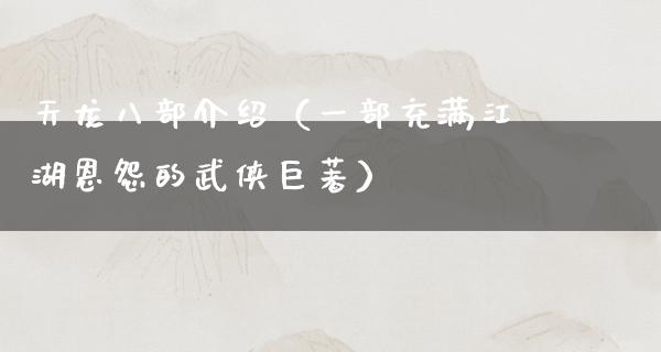 天龙八部介绍（一部充满**恩怨的武侠巨著）