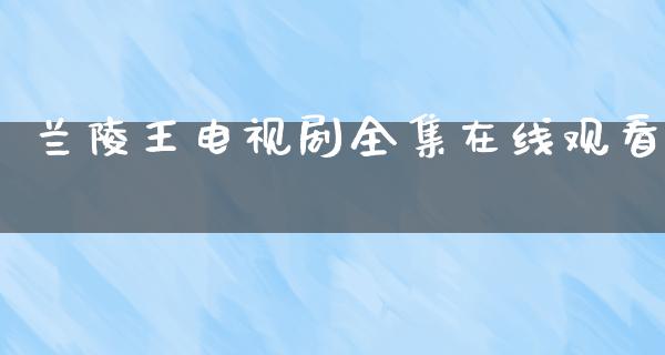 兰陵王电视剧****观看