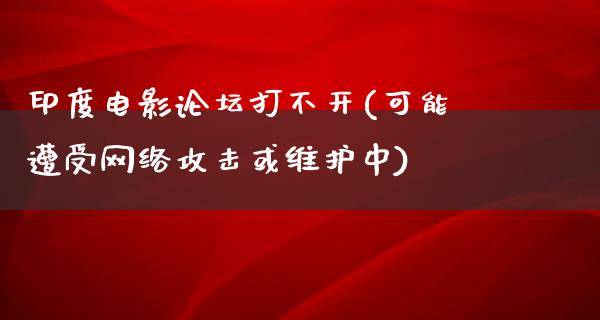 印度电影论坛打不开(可能遭受网络攻击或维护中)