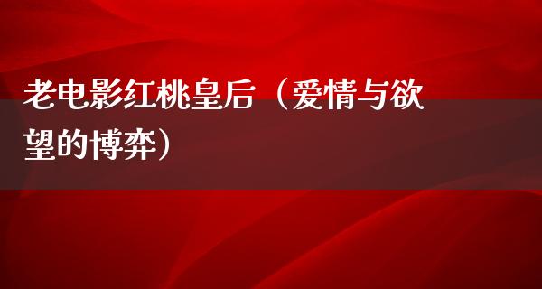 老电影红桃皇后（爱情与欲望的博弈）