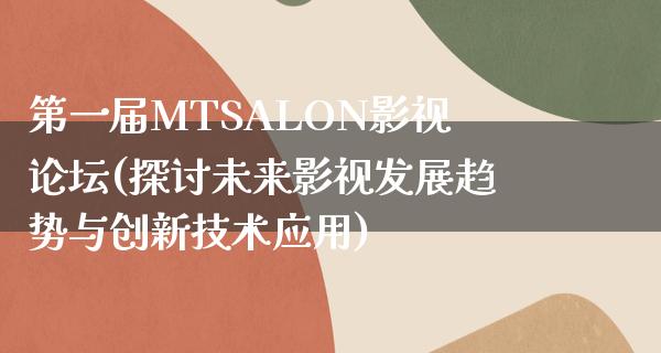 第一届MTSALON影视论坛(探讨未来影视发展趋势与创新技术应用)