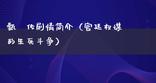 甄嬛传剧情简介（宫廷权谋的生死斗争）