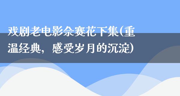 戏剧老电影佘赛花下集(重温经典，感受岁月的沉淀)