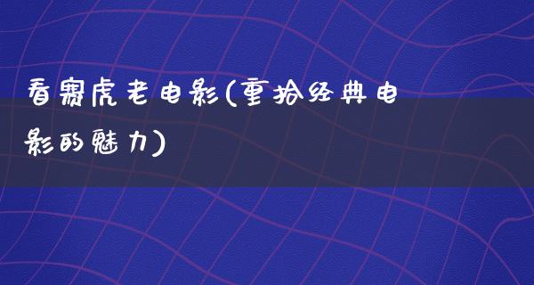 看赛虎老电影(重拾经典电影的魅力)