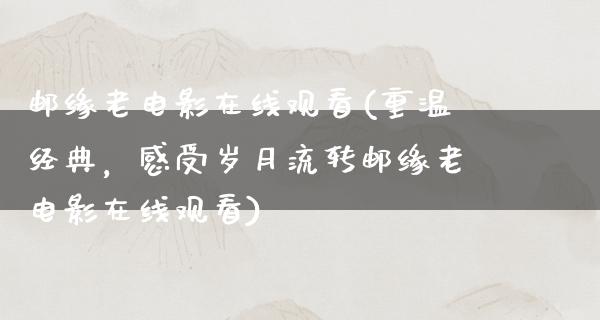 邮缘老电影在线观看(重温经典，感受岁月流转邮缘老电影在线观看)