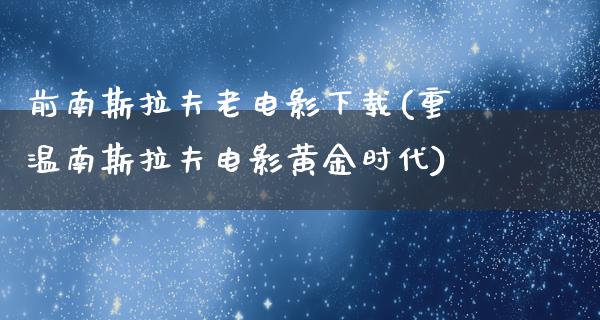 前南斯拉夫老电影下载(重温南斯拉夫电影黄金时代)