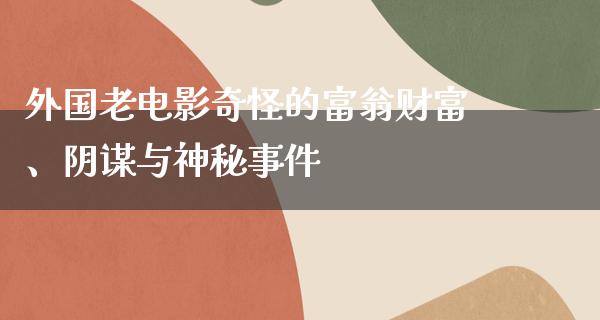 外国老电影奇怪的富翁财富、阴谋与神秘事件