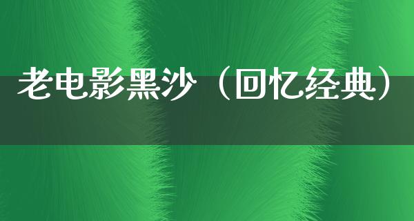 老电影黑沙（回忆经典）