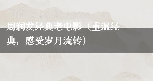 周润发经典老电影（重温经典，感受岁月流转）