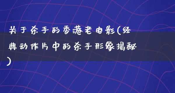 关于杀手的香港老电影(经典动作片中的杀手形象揭秘)