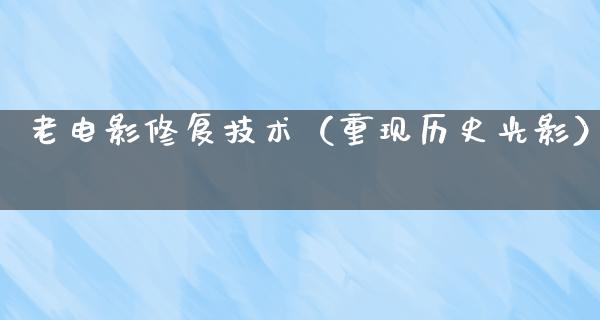 老电影修复技术（重现历史光影）