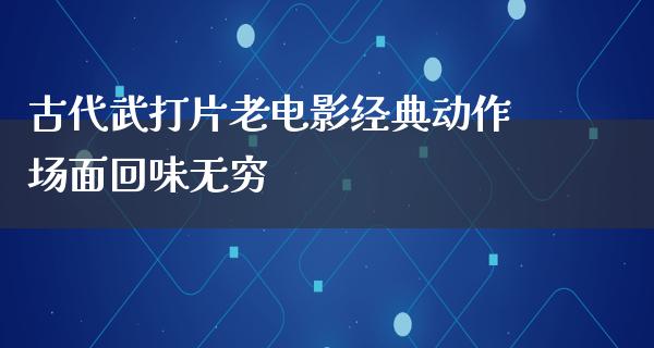 古代武打片老电影经典动作场面回味无穷